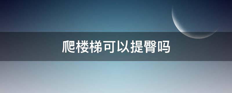 爬楼梯可以提臀吗 爬楼梯提臀会不会把大腿练粗