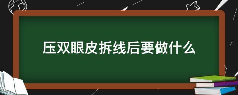 压双眼皮拆线后要做什么 压线双眼皮多久拆线