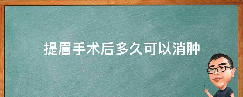 提眉手术后多久可以消肿（提眉手术后多久消肿正常）