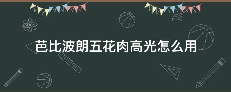 芭比波朗五花肉高光怎么用（芭比波朗五花肉高光用什么样的刷子）