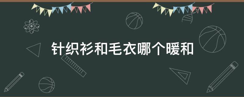 针织衫和毛衣哪个暖和 针织和毛衣哪个是暖和