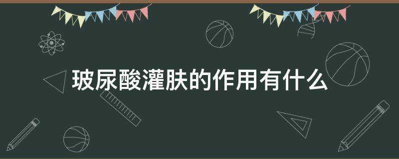 玻尿酸灌肤的作用有什么 玻尿酸灌肤的作用有什么效果