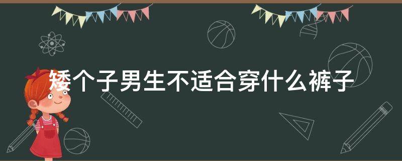 矮个子男生不适合穿什么裤子 矮个子男生不适合穿什么裤子好看