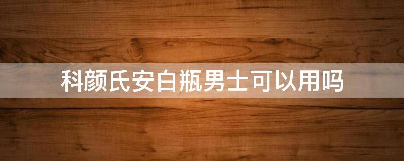 科颜氏安白瓶男士可以用吗（科颜氏安白瓶适合干性皮肤吗）