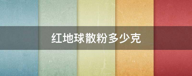 红地球散粉多少克 红地球散粉多少克一袋