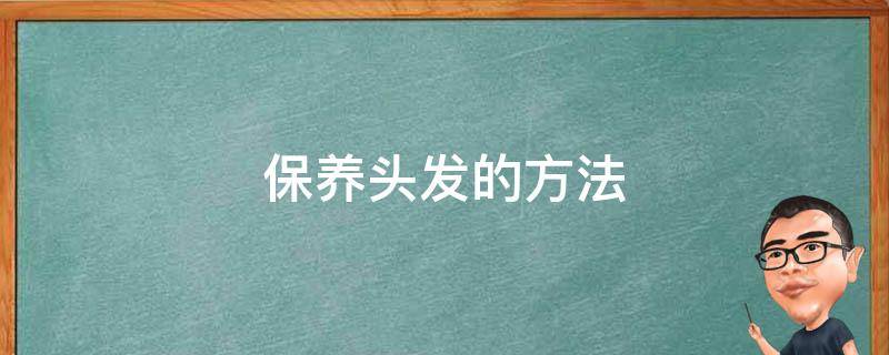 保养头发的方法（保养头发的方法分享给大家）