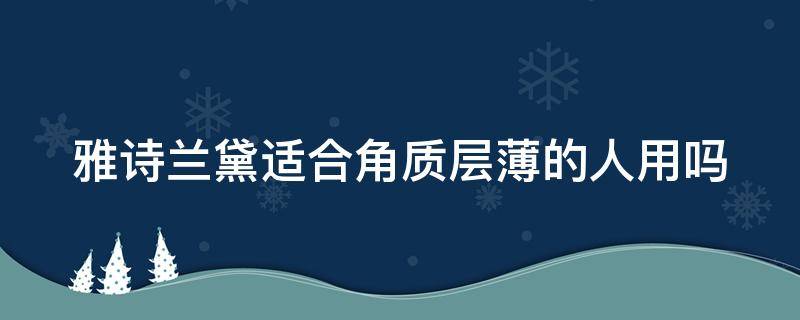 雅诗兰黛适合角质层薄的人用吗（雅诗兰黛适合角质层薄的皮肤吗）