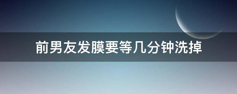 前男友发膜要等几分钟洗掉 前男友发膜保质期怎么看