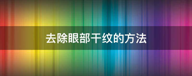 去除眼部干纹的方法 如何去除眼部干纹