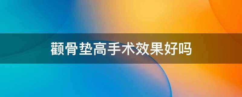 颧骨垫高手术效果好吗 颧骨垫高手术效果好吗多少钱