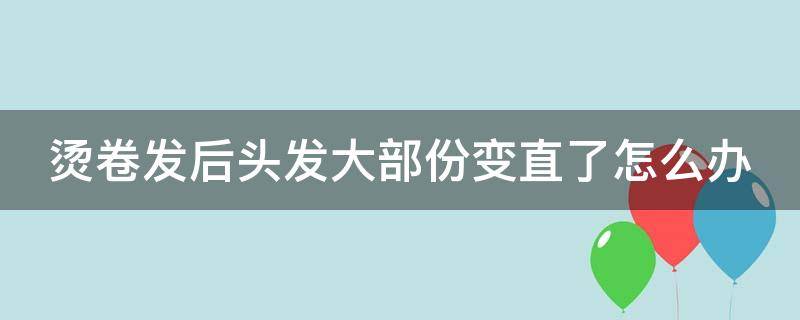 烫卷发后头发大部份变直了怎么办 烫卷发后头发越来越乱怎么办