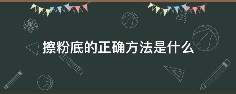 擦粉底的正确方法是什么（擦粉底的正确方法是什么样的）