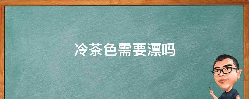 冷茶色需要漂吗 冷茶色需不需要漂