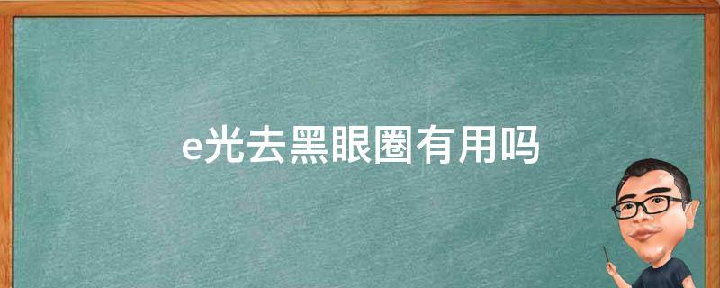 e光去黑眼圈有用吗 e光祛黑眼圈效果怎么样