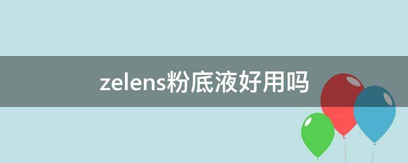 zelens粉底液好用吗（zelens粉底液适合油皮么）