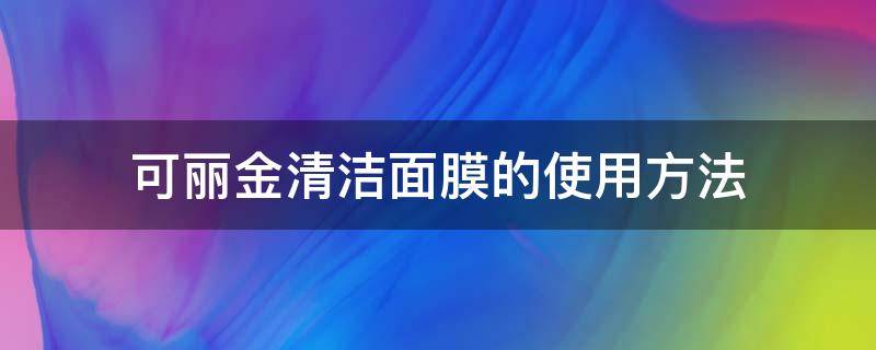 可丽金清洁面膜的使用方法（可丽金清洁面膜的使用方法图解）