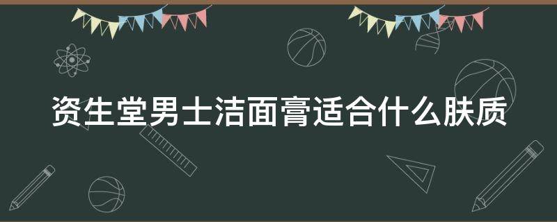 资生堂男士洁面膏适合什么肤质 资生堂男士洁面膏评测