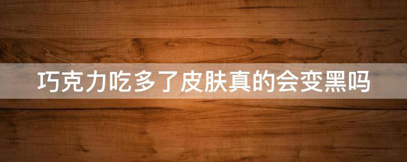 巧克力吃多了皮肤真的会变黑吗 巧克力吃多了皮肤真的会变黑吗图片