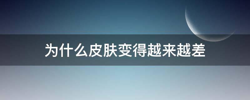 为什么皮肤变得越来越差（为什么皮肤会变得不好）