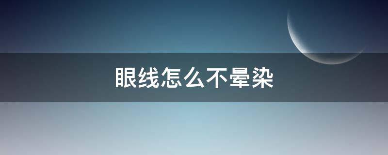 眼线怎么不晕染 眼线怎么不晕染下眼皮