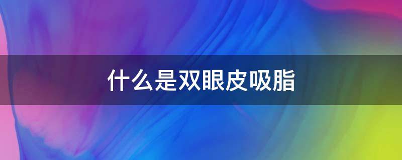 什么是双眼皮吸脂（双眼皮吸脂怎么做?）