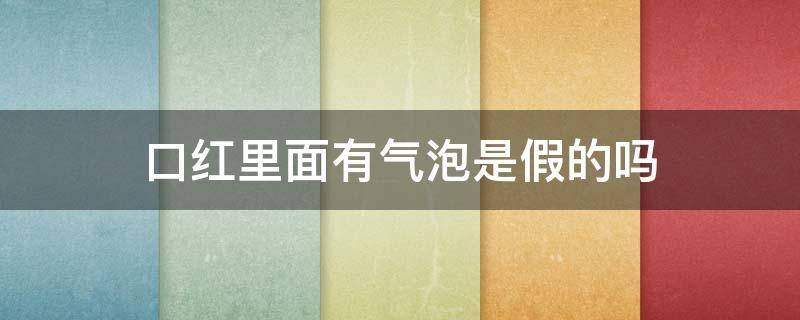 口红里面有气泡是假的吗 口红里面有气泡是假的吗能用吗