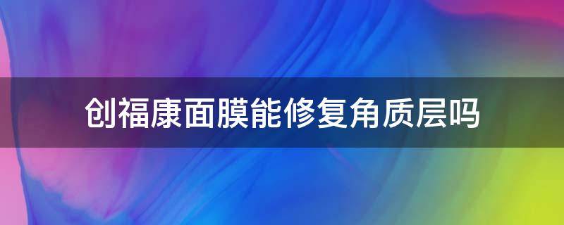 创福康面膜能修复角质层吗 创福康面膜能修复角质层吗怎么用