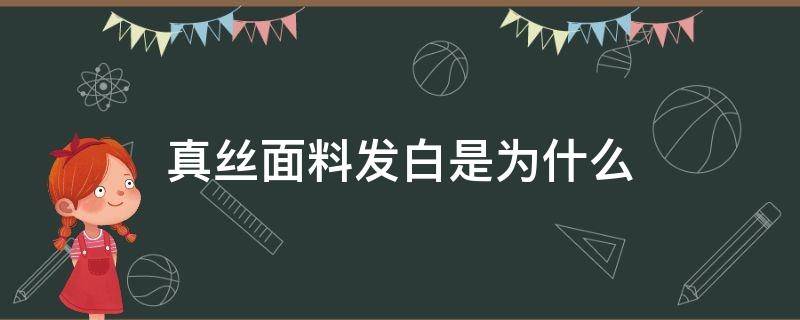 真丝面料发白是为什么（真丝面料发白是为什么原因）