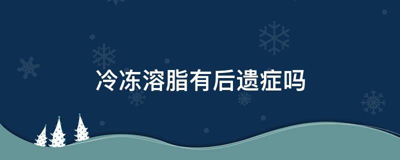 冷冻溶脂有后遗症吗（冷冻溶脂会反弹吗）