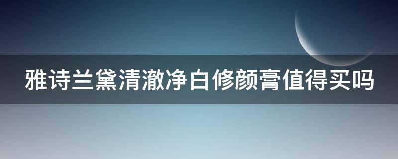 雅诗兰黛清澈净白修颜膏值得买吗 雅诗兰黛净白淡斑系列