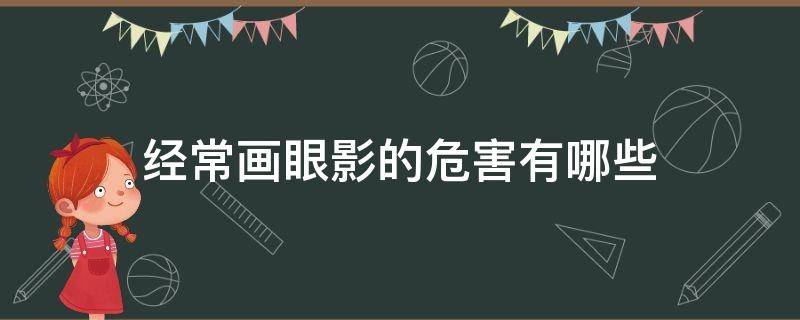 经常画眼影的危害有哪些 经常画眼影的危害有哪些图片