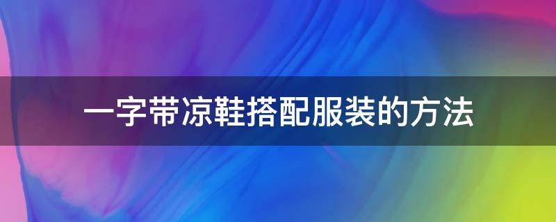 一字带凉鞋搭配服装的方法 一字带凉鞋好看吗