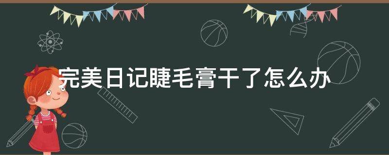 完美日记睫毛膏干了怎么办（完美日记睫毛膏有塑封吗）