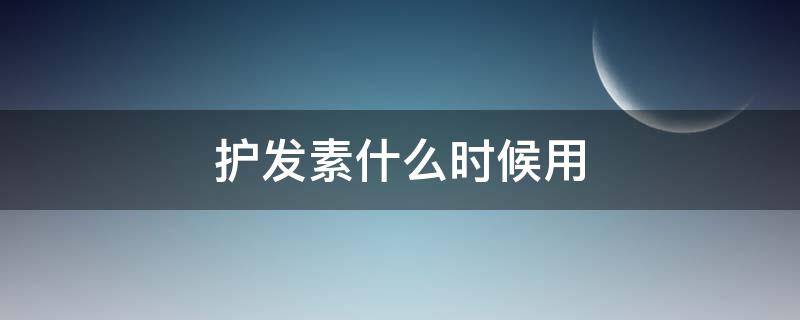 护发素什么时候用（护发素什么时候用,要洗掉吗）