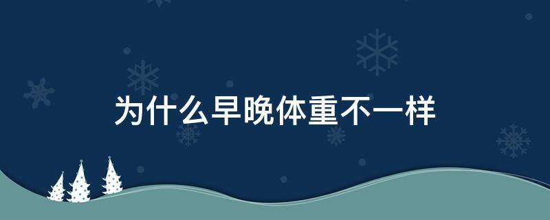 为什么早晚体重不一样 晚上不吃饭一个月能瘦多少斤