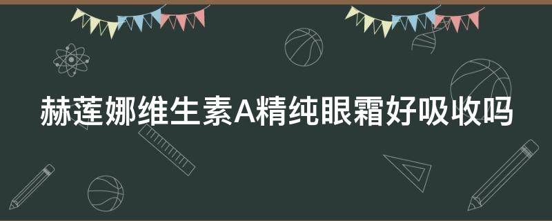 赫莲娜维生素A精纯眼霜好吸收吗 赫莲娜菁华修护眼霜