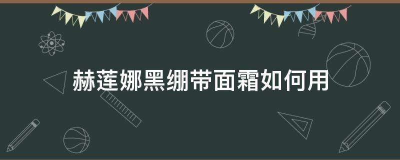 赫莲娜黑绷带面霜如何用 赫莲娜黑绷带面霜用法用量