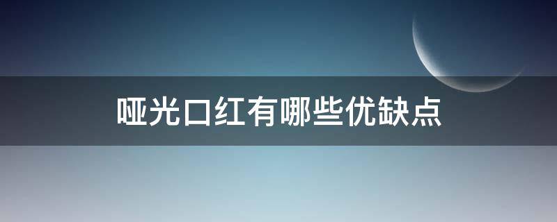 哑光口红有哪些优缺点（哑光口红有哪些优缺点和特点）