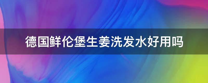 德国鲜伦堡生姜洗发水好用吗（鲜伦堡生姜洗发水成分）