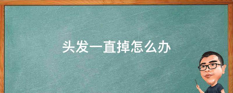 头发一直掉怎么办（头发一直掉怎么办,有什么小妙招）