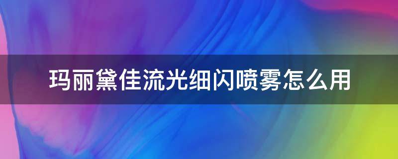 玛丽黛佳流光细闪喷雾怎么用 玛丽黛佳流光喷雾是妆前还是妆后