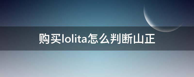 购买lolita怎么判断山正（lolita怎么买正的）