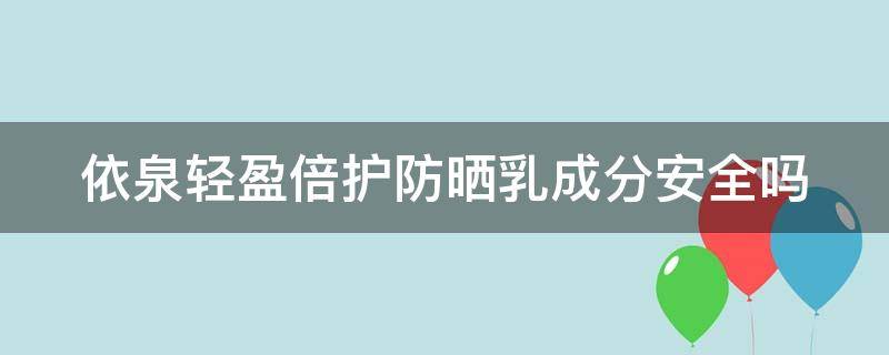 依泉轻盈倍护防晒乳成分安全吗（依泉轻盈倍护防晒乳怎么样）