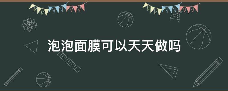 泡泡面膜可以天天做吗（用泡泡面膜后可以用其它面膜吗）