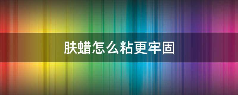 肤蜡怎么粘更牢固 肤蜡怎么粘更牢固一些