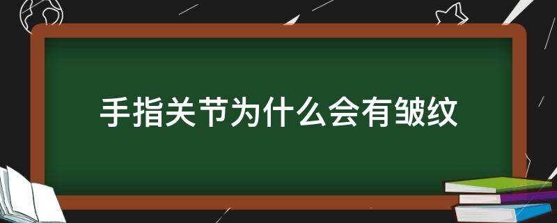 手指关节为什么会有皱纹 手指关节为什么会有褶皱