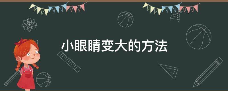 小眼睛变大的方法（小眼睛变大的方法眼妆）