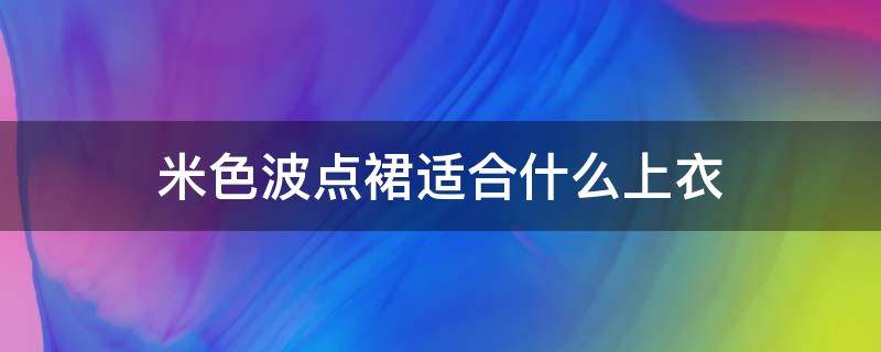 米色波点裙适合什么上衣 米色波点裙适合什么上衣女