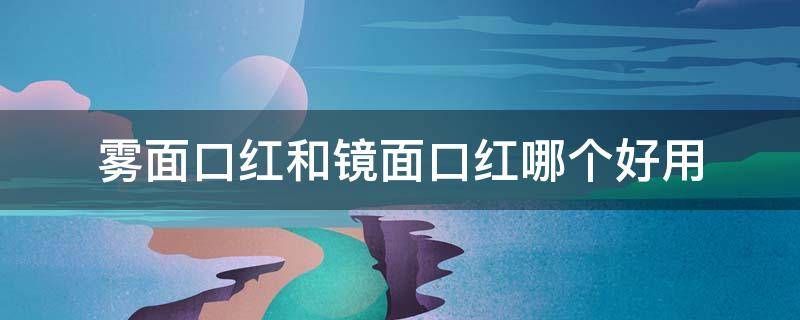 雾面口红和镜面口红哪个好用（雾面镜面口红区别）