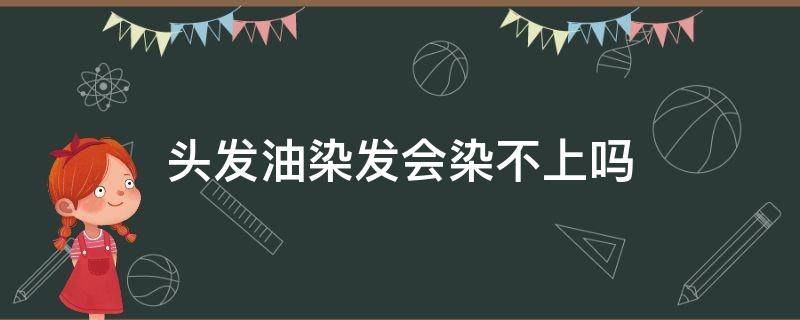 头发油染发会染不上吗 头发油染发会染不上吗